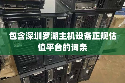 包含深圳罗湖主机设备正规估值平台的词条