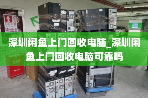 深圳闲鱼上门回收电脑_深圳闲鱼上门回收电脑可靠吗