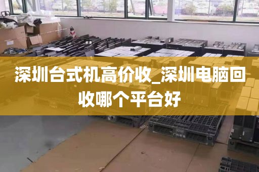 深圳台式机高价收_深圳电脑回收哪个平台好
