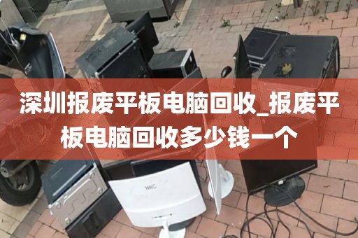 深圳报废平板电脑回收_报废平板电脑回收多少钱一个