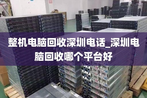 整机电脑回收深圳电话_深圳电脑回收哪个平台好