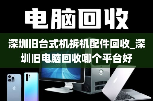深圳旧台式机拆机配件回收_深圳旧电脑回收哪个平台好
