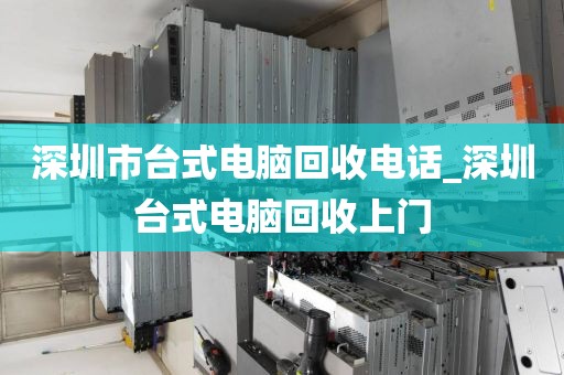 深圳市台式电脑回收电话_深圳台式电脑回收上门