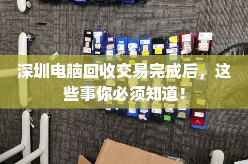 深圳电脑回收交易完成后,这些事你必须知道!
