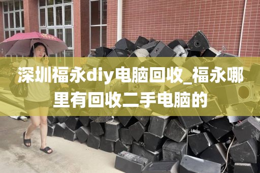 深圳福永diy电脑回收_福永哪里有回收二手电脑的