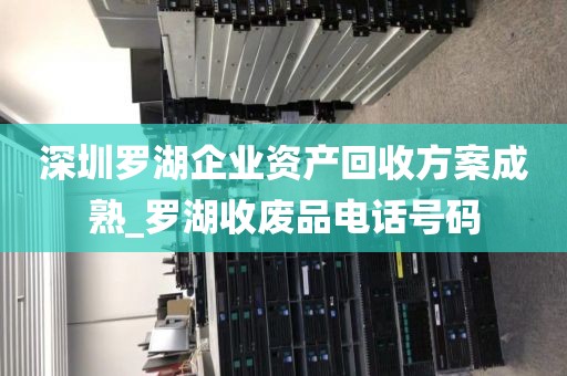 深圳罗湖企业资产回收方案成熟_罗湖收废品电话号码