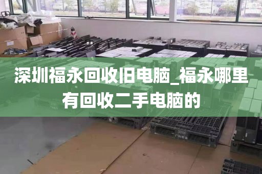 深圳福永回收旧电脑_福永哪里有回收二手电脑的