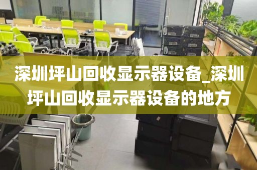 深圳坪山回收显示器设备_深圳坪山回收显示器设备的地方