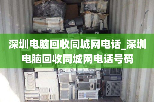 深圳电脑回收同城网电话_深圳电脑回收同城网电话号码