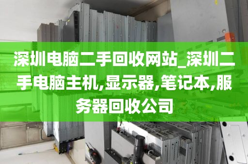 深圳电脑二手回收网站_深圳二手电脑主机,显示器,笔记本,服务器回收公司