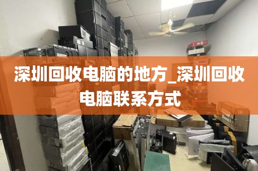 深圳回收电脑的地方_深圳回收电脑联系方式