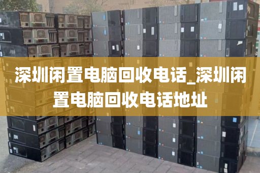 深圳闲置电脑回收电话_深圳闲置电脑回收电话地址