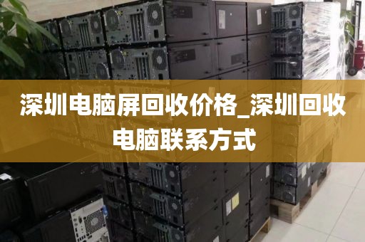 深圳电脑屏回收价格_深圳回收电脑联系方式