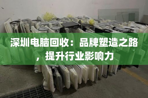 深圳电脑回收:品牌塑造之路,提升行业影响力