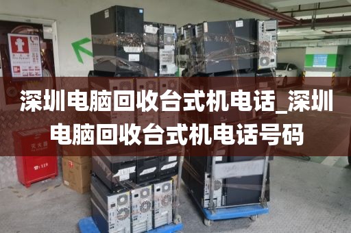 深圳电脑回收台式机电话_深圳电脑回收台式机电话号码
