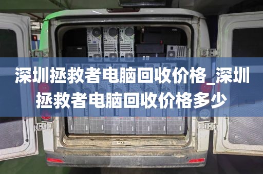 深圳拯救者电脑回收价格_深圳拯救者电脑回收价格多少