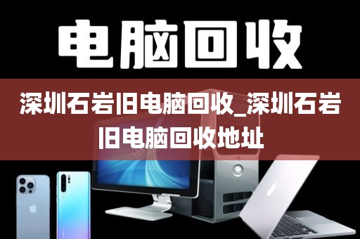 深圳石岩旧电脑回收_深圳石岩旧电脑回收地址