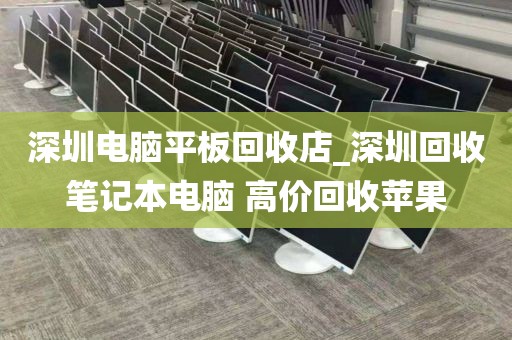 深圳电脑平板回收店_深圳回收笔记本电脑 高价回收苹果