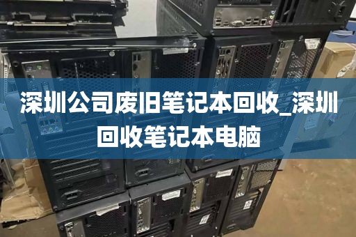 深圳公司废旧笔记本回收_深圳回收笔记本电脑