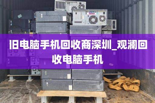 旧电脑手机回收商深圳_观澜回收电脑手机