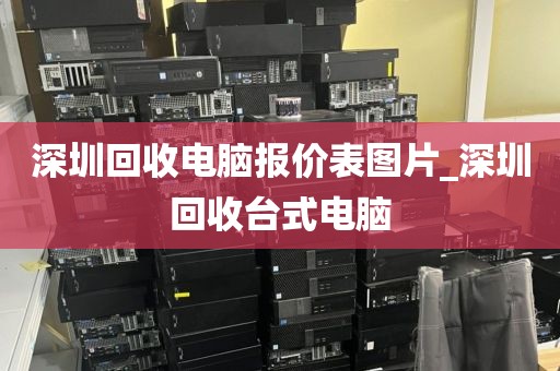 深圳回收电脑报价表图片_深圳回收台式电脑