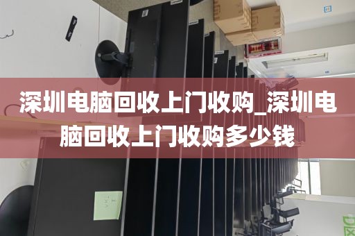 深圳电脑回收上门收购_深圳电脑回收上门收购多少钱