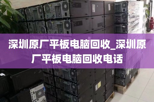 深圳原厂平板电脑回收_深圳原厂平板电脑回收电话