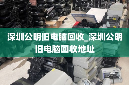 深圳公明旧电脑回收_深圳公明旧电脑回收地址