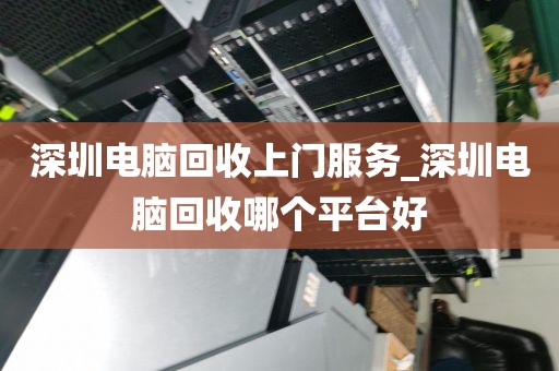 深圳电脑回收上门服务_深圳电脑回收哪个平台好