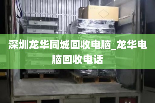 深圳龙华同城回收电脑_龙华电脑回收电话