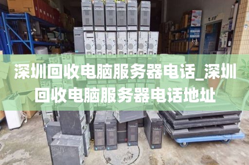 深圳回收电脑服务器电话_深圳回收电脑服务器电话地址