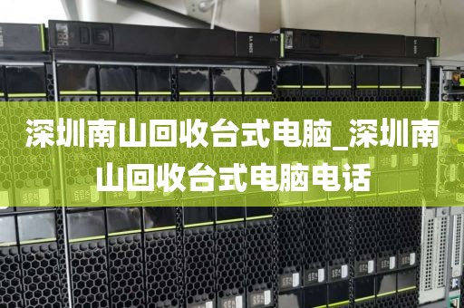 深圳南山回收台式电脑_深圳南山回收台式电脑电话
