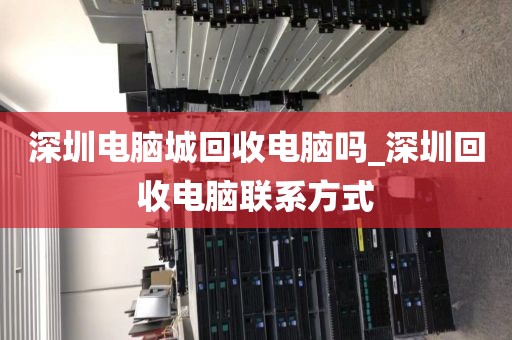 深圳电脑城回收电脑吗_深圳回收电脑联系方式