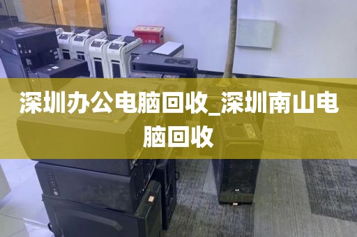 深圳办公电脑回收_深圳南山电脑回收