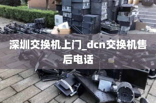 深圳交换机上门_dcn交换机售后电话