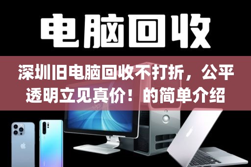 深圳旧电脑回收不打折，公平透明立见真价！的简单介绍