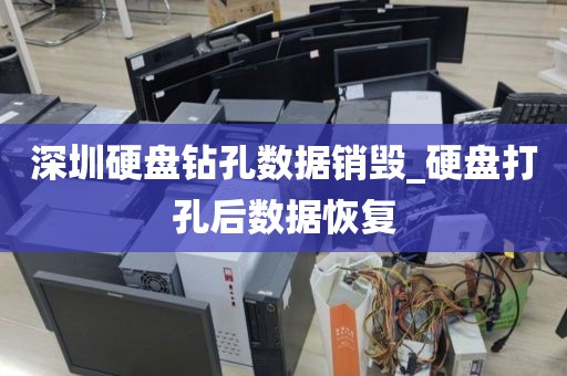 深圳硬盘钻孔数据销毁_硬盘打孔后数据恢复