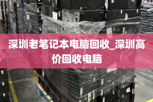 深圳老笔记本电脑回收_深圳高价回收电脑