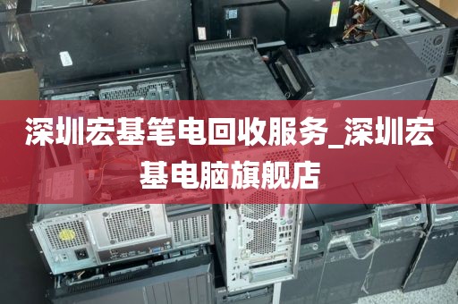 深圳宏基笔电回收服务_深圳宏基电脑旗舰店