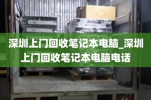 深圳上门回收笔记本电脑_深圳上门回收笔记本电脑电话