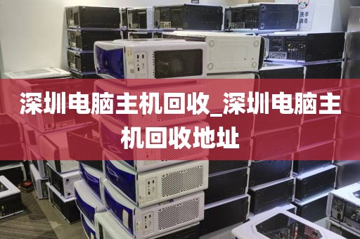 深圳电脑主机回收_深圳电脑主机回收地址