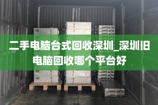 二手电脑台式回收深圳_深圳旧电脑回收哪个平台好