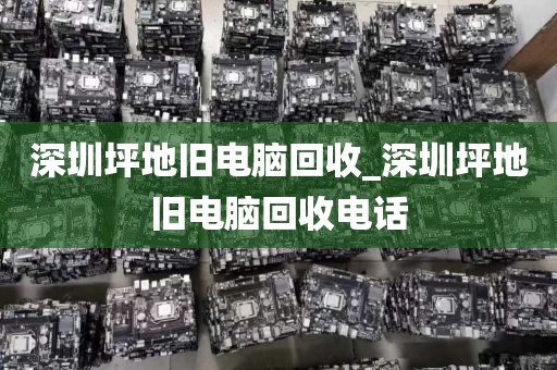 深圳坪地旧电脑回收_深圳坪地旧电脑回收电话