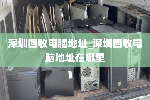 深圳回收电脑地址_深圳回收电脑地址在哪里