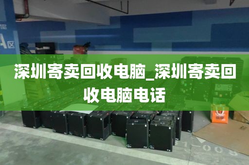 深圳寄卖回收电脑_深圳寄卖回收电脑电话