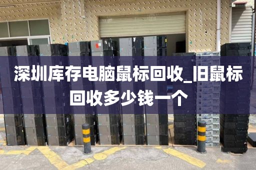 深圳库存电脑鼠标回收_旧鼠标回收多少钱一个