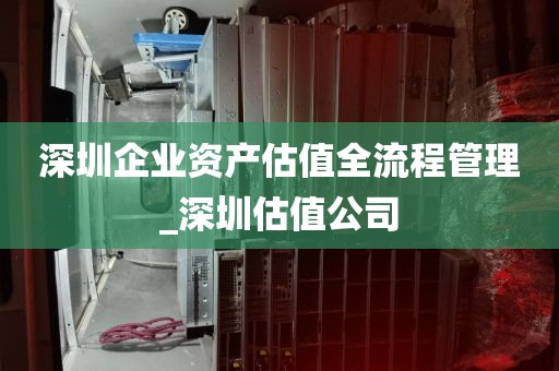 深圳企业资产估值全流程管理_深圳估值公司