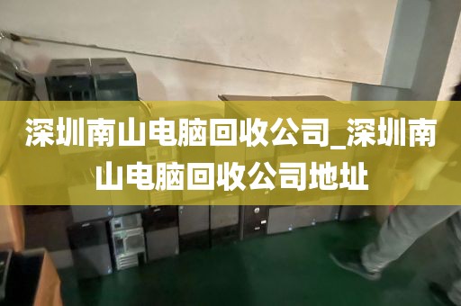 深圳南山电脑回收公司_深圳南山电脑回收公司地址