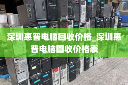 深圳惠普电脑回收价格_深圳惠普电脑回收价格表