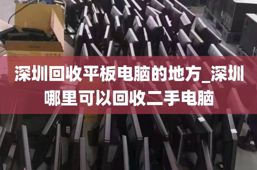 深圳回收平板电脑的地方_深圳哪里可以回收二手电脑